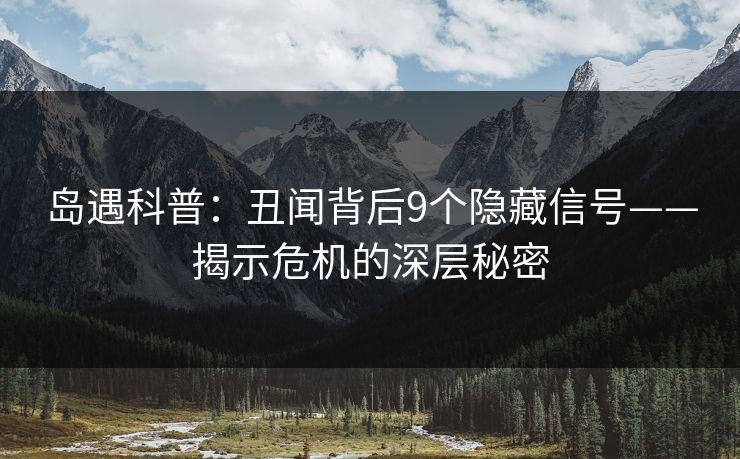 岛遇科普:丑闻背后9个隐藏信号——揭示危机的深层秘密 岛遇科普:丑闻背后9个隐藏信号——揭示危机的深层秘密