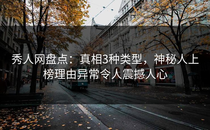 秀人网盘点:真相3种类型,神秘人上榜理由异常令人震撼人心 秀人网盘点:真相3种类型,神秘人上榜理由异常令人震撼人心