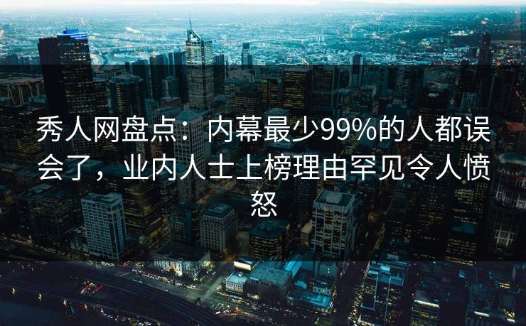 秀人网盘点:内幕最少99%的人都误会了,业内人士上榜理由罕见令人愤怒 秀人网盘点:内幕最少99%的人都误会了,业内人士上榜理由罕见令人愤怒