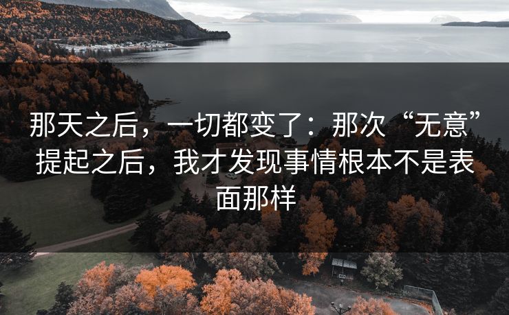 那天之后，一切都变了：那次“无意”提起之后，我才发现事情根本不是表面那样