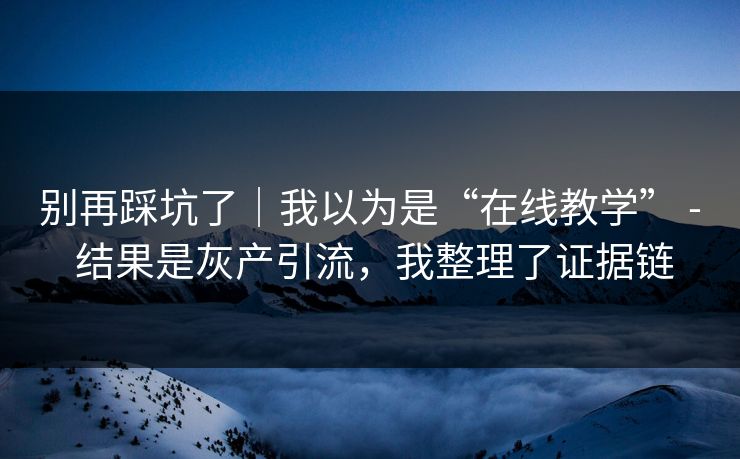 别再踩坑了｜我以为是“在线教学” - 结果是灰产引流，我整理了证据链