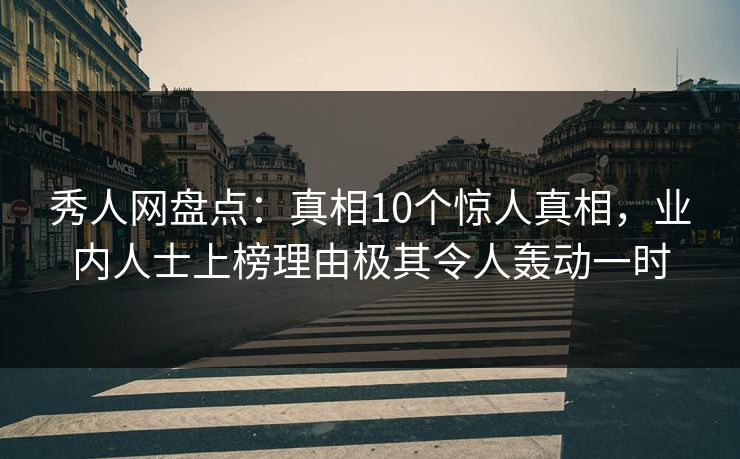 秀人网盘点:真相10个惊人真相,业内人士上榜理由极其令人轰动一时 秀人网盘点:真相10个惊人真相,业内人士上榜理由极其令人轰动一时