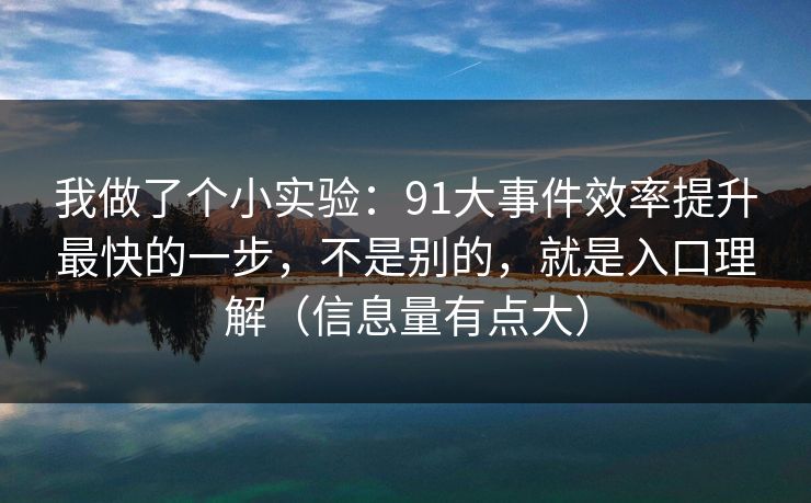 我做了个小实验:91大事件效率提升最快的一步,不是别的,就是入口理解(信息量有点大) 我做了个小实验:91大事件效率提升最快的一步,不是别的,就是入口理解(信息量有点大)