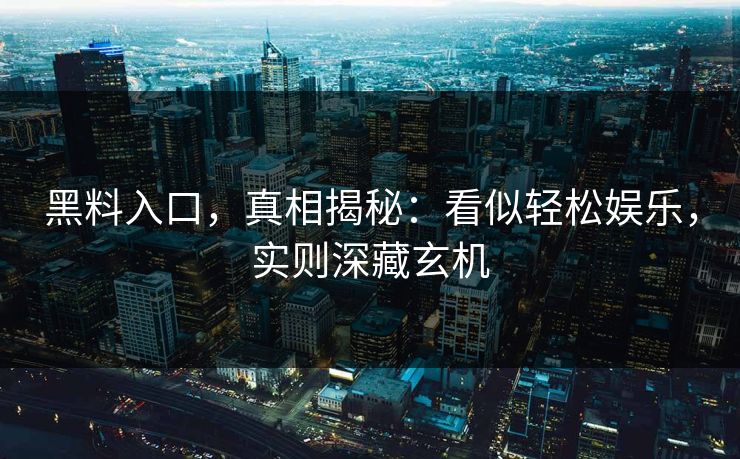 黑料入口，真相揭秘：看似轻松娱乐，实则深藏玄机